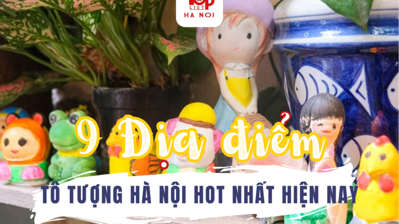 9 ĐỊA ĐIỂM TÔ TƯỢNG HÀ NỘI HOT NHẤT HIỆN NAY