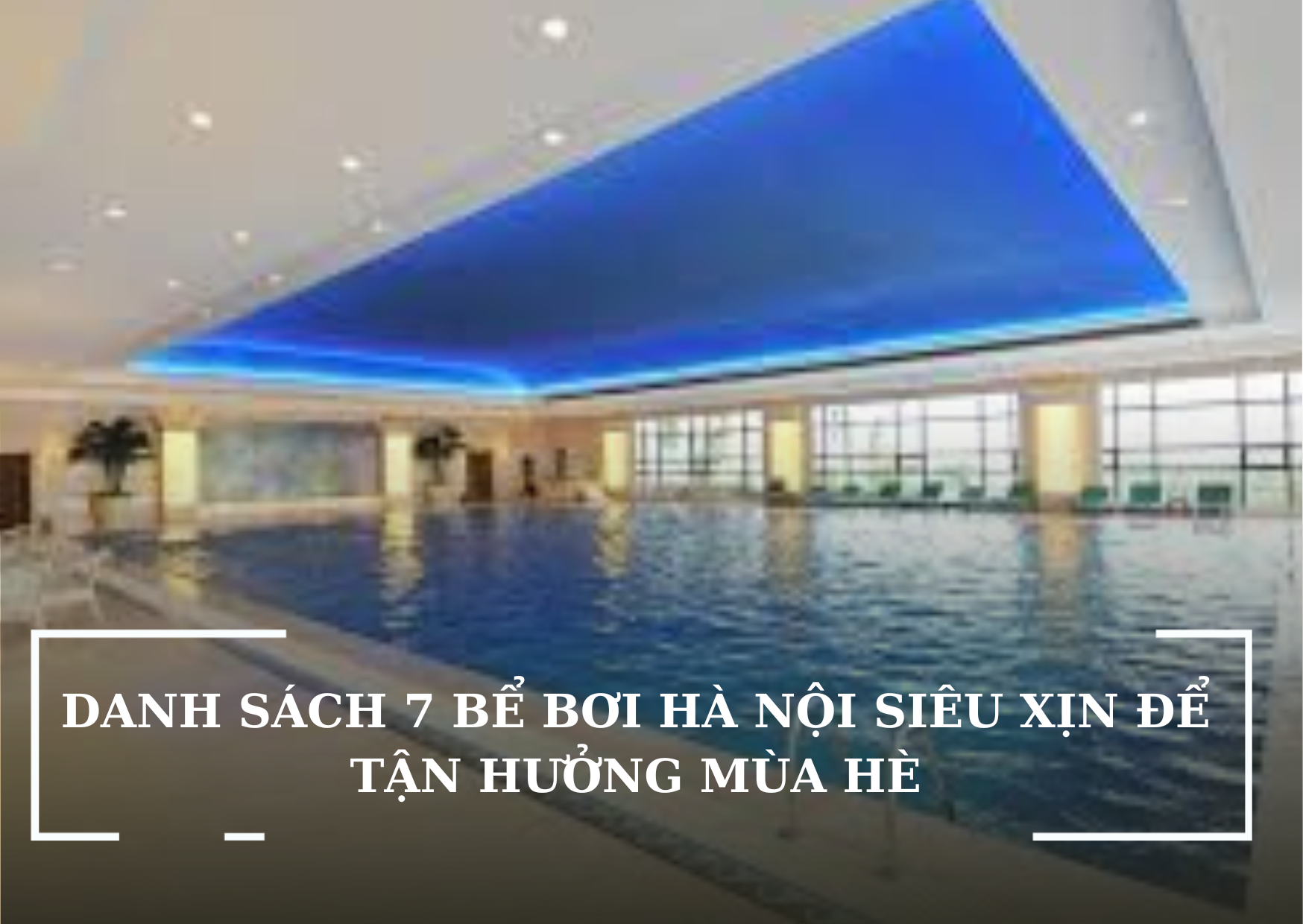 DANH SÁCH 7 BỂ BƠI HÀ NỘI SIÊU XỊN ĐỂ TẬN HƯỞNG MÙA HÈ