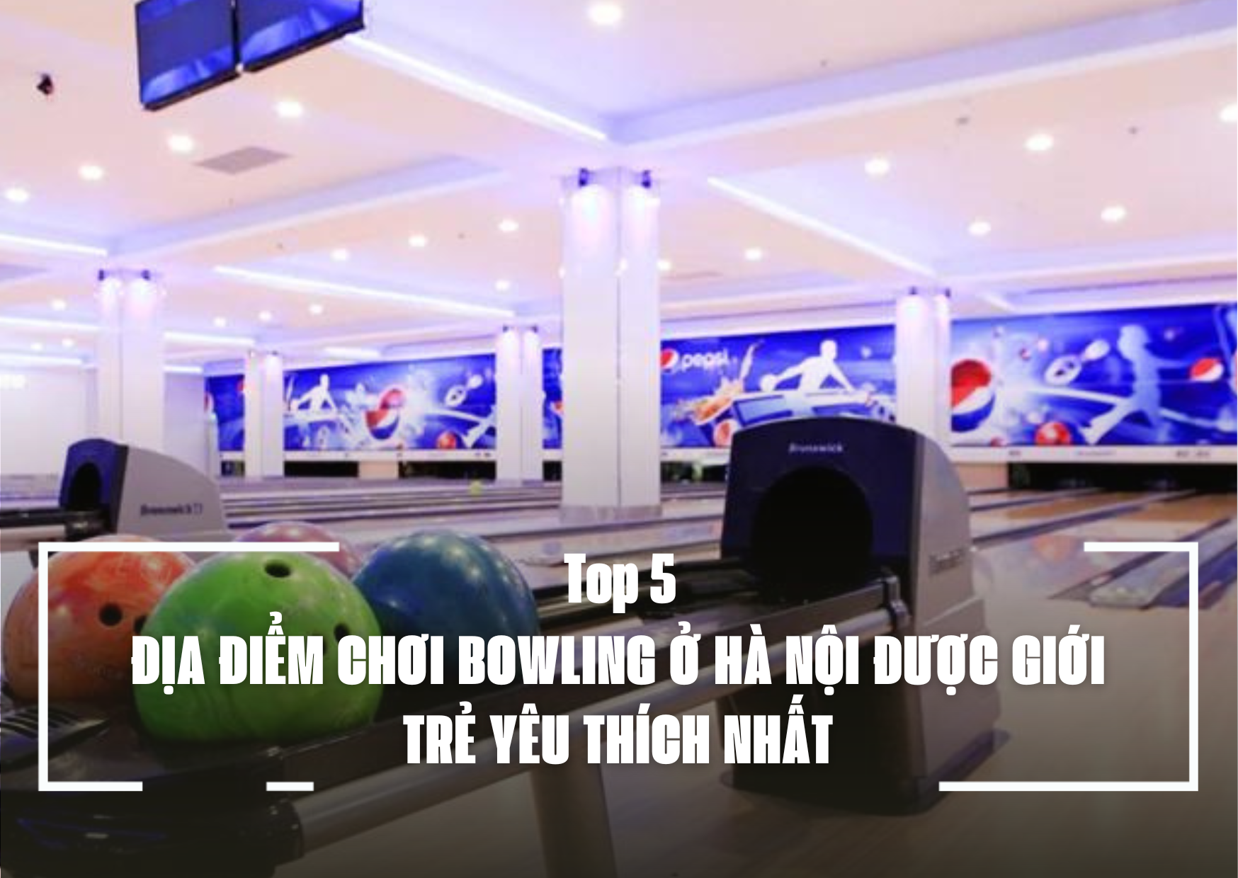 TOP 5 ĐỊA ĐIỂM CHƠI BOWLING Ở HÀ NỘI ĐƯỢC GIỚI TRẺ YÊU THÍCH NHẤT