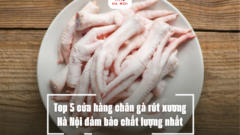 Top 5 cửa hàng chân gà rút xương Hà Nội đảm bảo chất lượng nhất