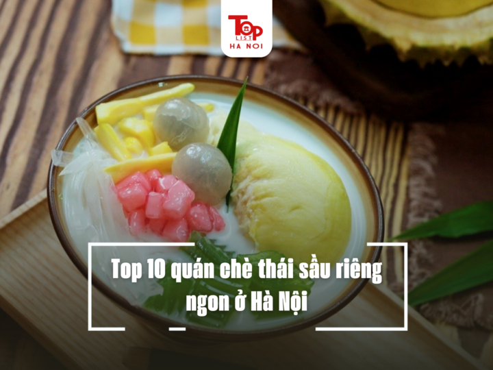 Top 10 quán chè thái sầu riêng ngon ở Hà Nội