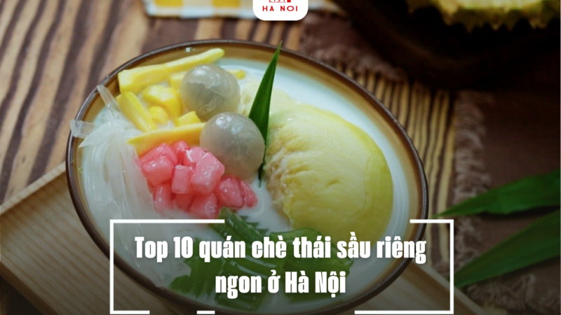 Top 10 quán chè thái sầu riêng ngon ở Hà Nội