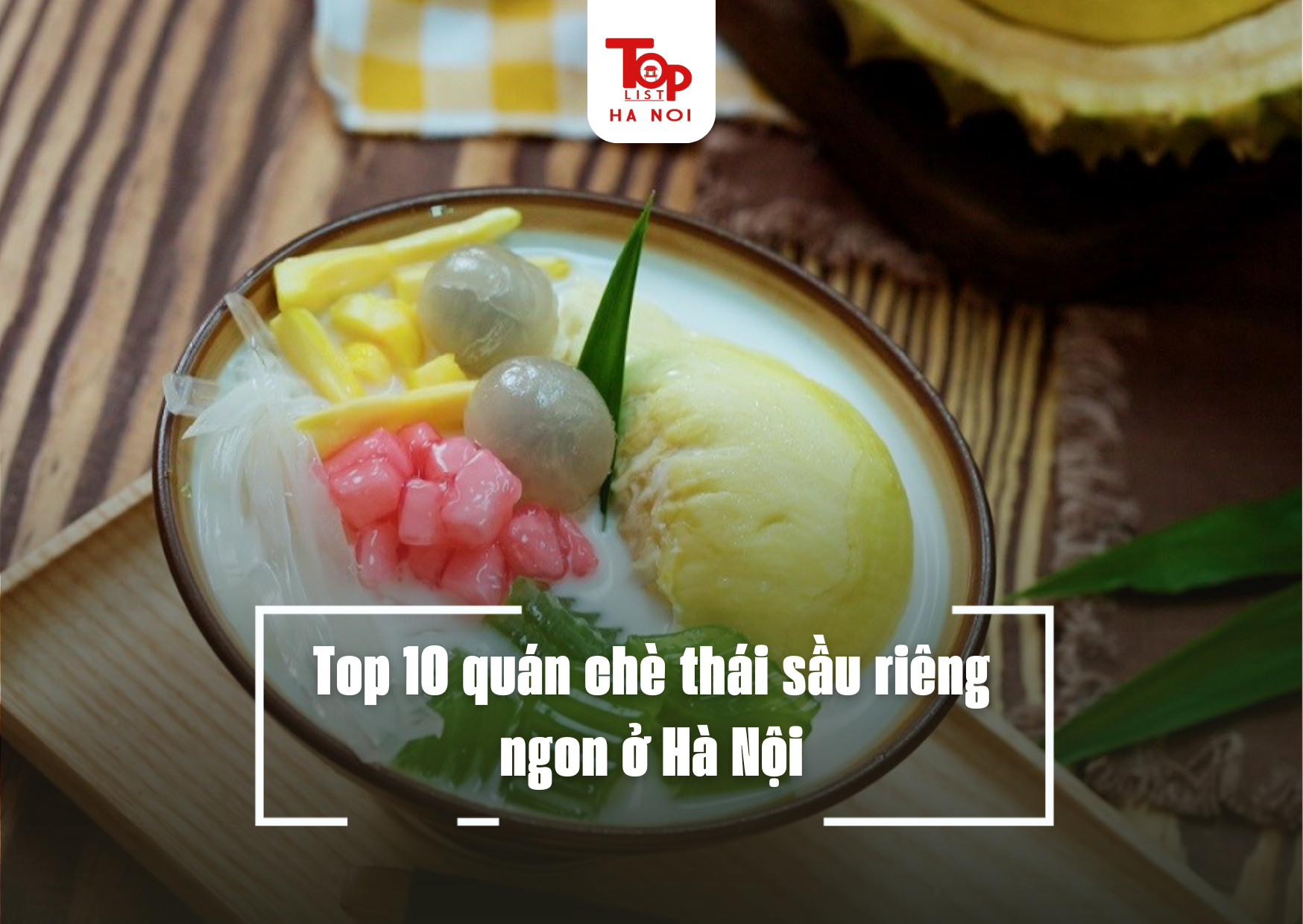 Top 10 quán chè thái sầu riêng ngon ở Hà Nội