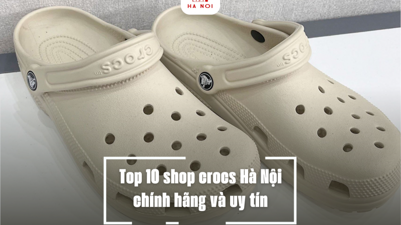 Top 10 shop crocs Hà Nội chính hãng và uy tín