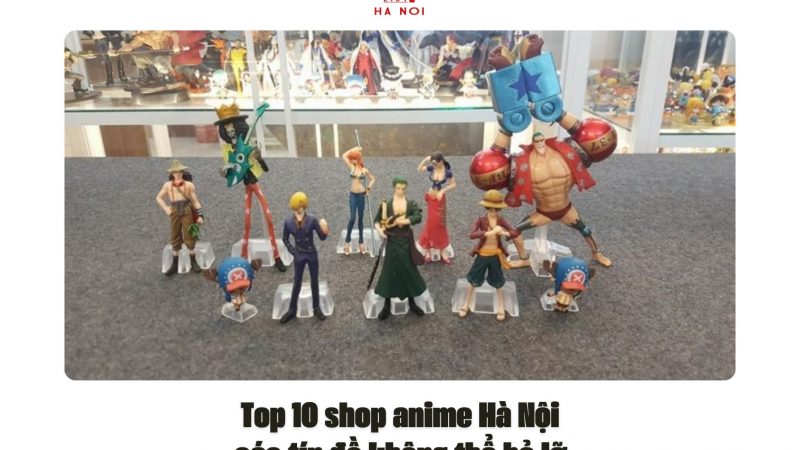 Top 10 shop anime Hà Nội các tín đồ không thể bỏ lỡ