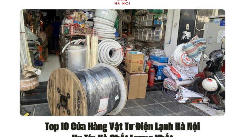 Top 10 Cửa Hàng Vật Tư Điện Lạnh Hà Nội Uy Tín Và Chất Lượng Nhất