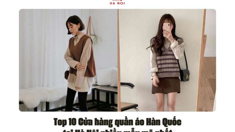 Top 10 Cửa hàng quần áo Hàn Quốc tại Hà Nội nhiều mẫu mã nhất